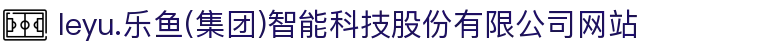leyu.乐鱼(集团)智能科技股份有限公司网站
